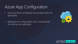 • Gerenciamento centralizado de configurações de
aplicações
• Alteração de configurações sem a necessidade
de reiniciar uma aplicação
Azure App Configuration
 