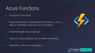 • Arquitetura serverless
• Desenvolvimento multiplataforma (Windows, Linux e
Mac) e orientado a eventos (uso de triggers)
• Implementação descomplicada
• Suporte a várias plataformas de desenvolvimento
• Baixíssimo custo de hospedagem
Azure Functions
 