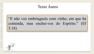 “E não vos embriagueis com vinho, em que há
contenda, mas enchei-vos do Espírito.” (Ef
5.18)
Texto Áureo
P
R
O
D
I
R
L
E
I
S
A
N
T
O
S
E
B
D
 