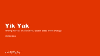 Yik Yak
Briefing: Yik Yak, an anonymous, location-based mobile chat app
MARCH 2015
 