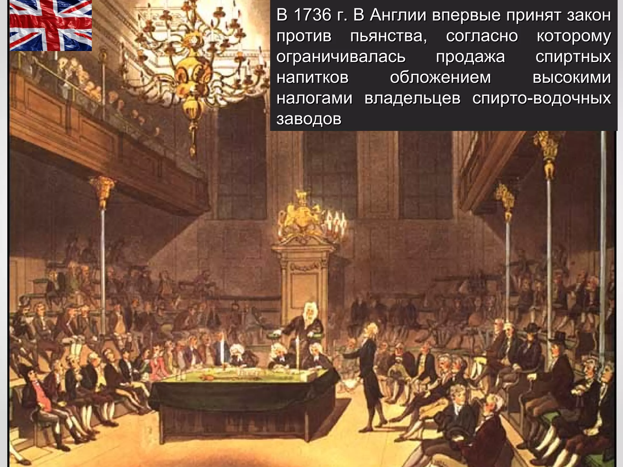В 1736 г. В Англии впервые принят закон
против пьянства, согласно которому
ограничивалась     продажа    спиртных
напитков      обложением      высокими
налогами владельцев спирто-водочных
заводов
 