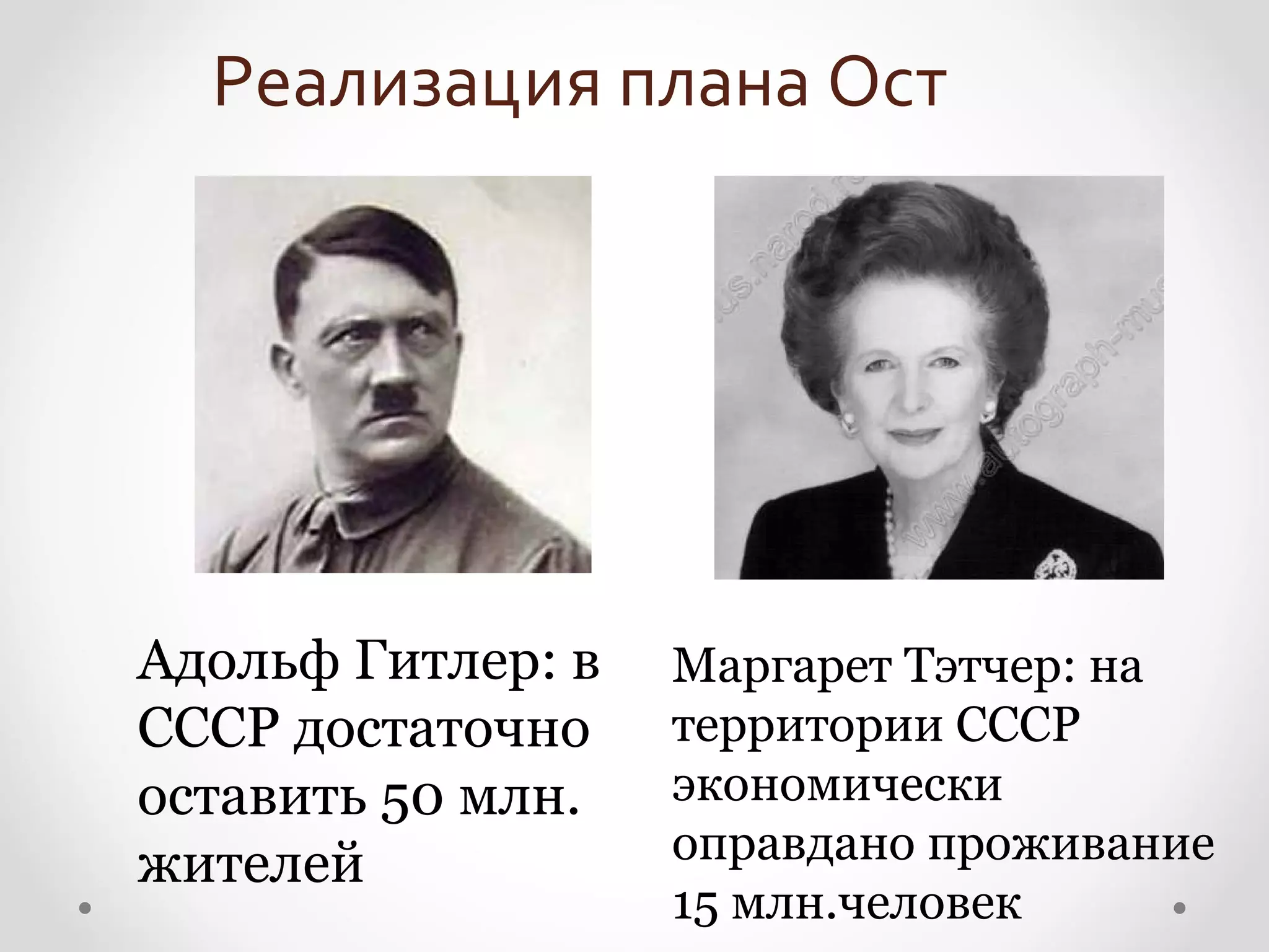 Реализация плана Ост




Адольф Гитлер: в   Маргарет Тэтчер: на
СССР достаточно    территории СССР
оставить 50 млн.   экономически
жителей            оправдано проживание
                   15 млн.человек
 