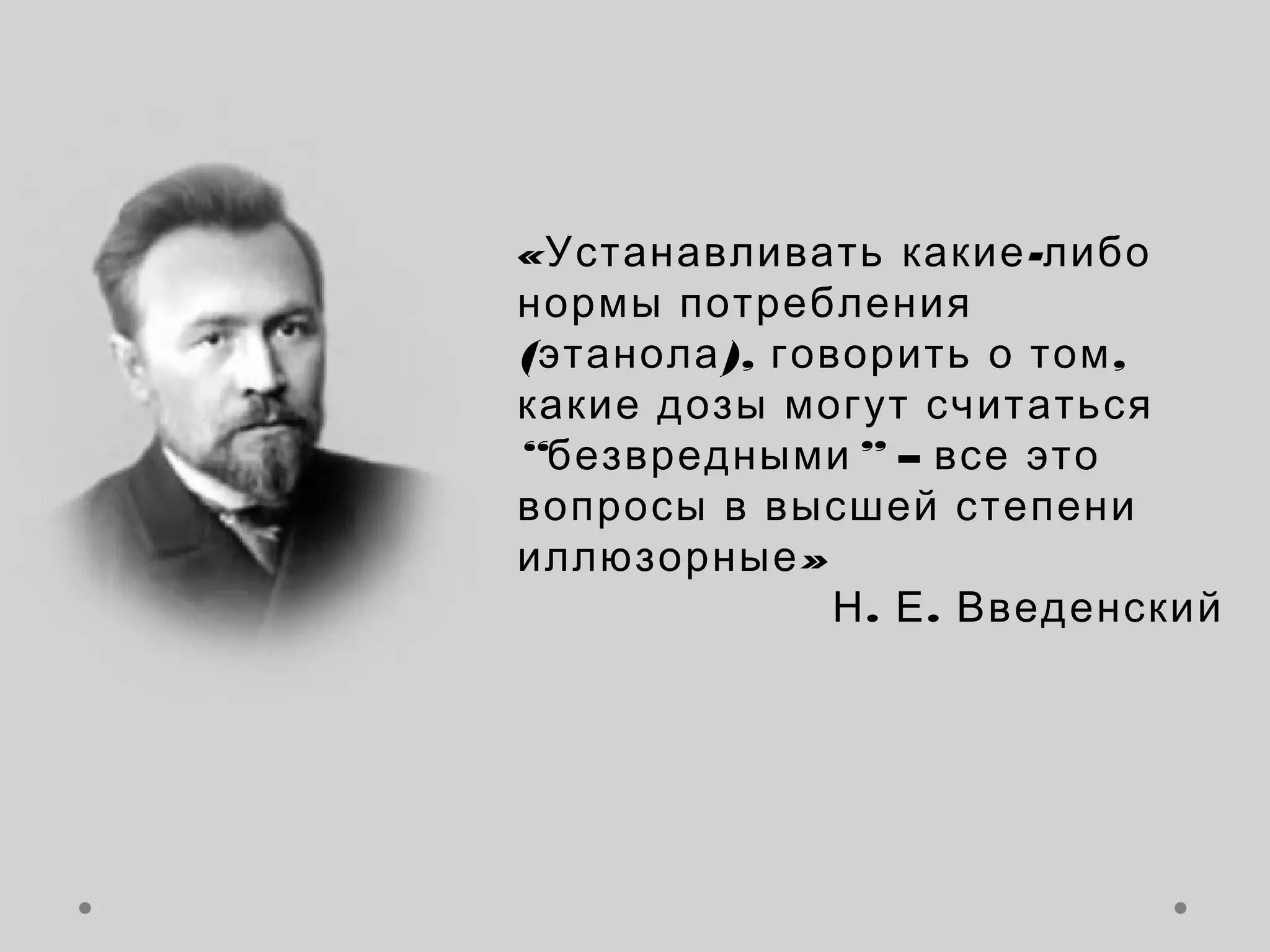 «Устанавливать какие -либо
нормы потребления
(этанола ), говорить о том ,
какие дозы могут считаться
“безвредными ” – все это
вопросы в высшей степени
иллюзорные »
               Н . Е . Введенский
 