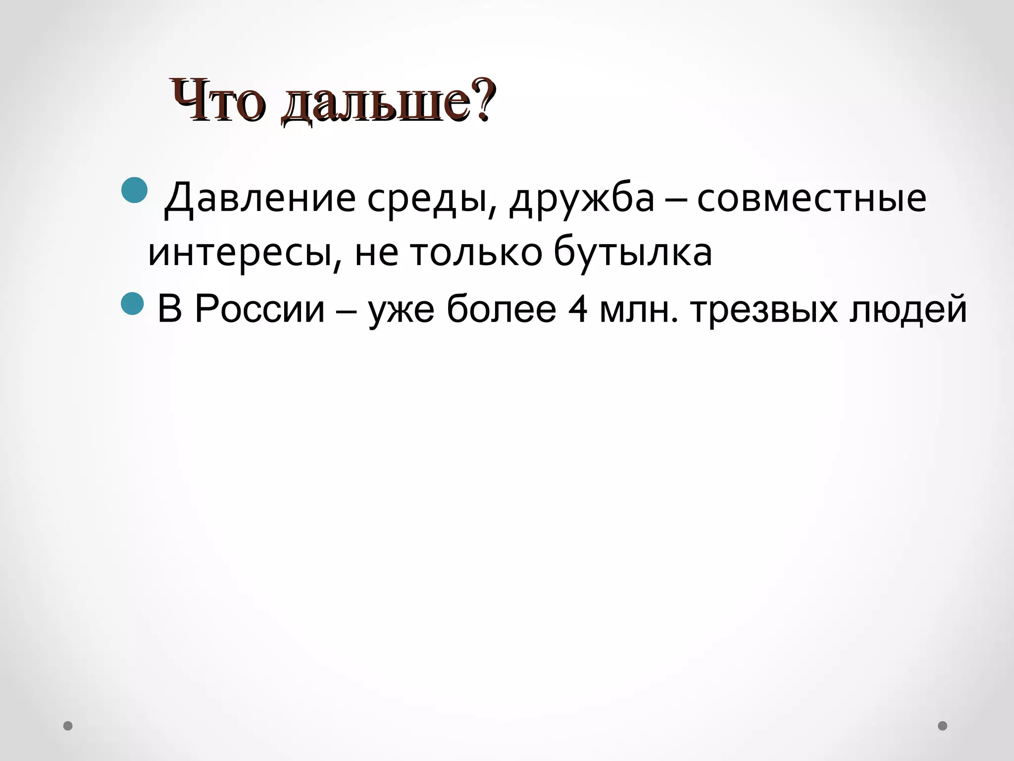 Что дальше?
Давление среды, дружба – совместные
 интересы, не только бутылка
В России – уже более 4 млн. трезвых людей
 