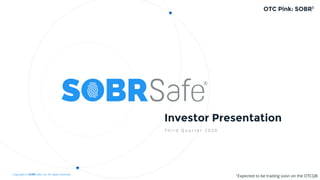 Copyright © SOBR Safe, Inc. All rights reserved.
Investor Presentation
T h i r d Q u a r t e r 2 0 2 0
OTC Pink: SOBR1
1Expected to be trading soon on the OTCQB
 