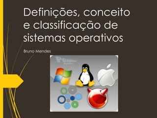 Definições, conceito
e classificação de
sistemas operativos
Bruno Mendes
 