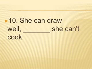 10.She can draw
well, _______ she can't
cook
 