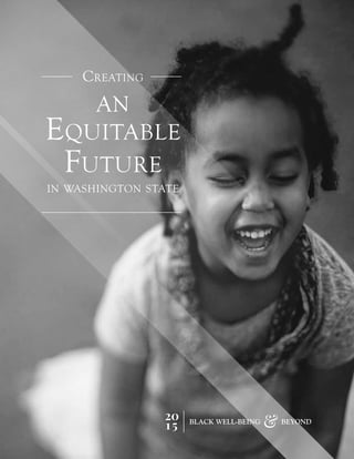 1
an
Equitable
Future
Creating
in washington state
20
15 BLACK WELL-BEING BEYOND
 