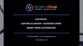 Tel: 833-SOBYONE Email: Info@sobyone.com
www.sobyone.com
ELECTRICAL
LIGHTING & DESIGN OUTDOOR LIVING
SMART HOME AUTOMATION
 