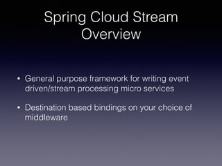 Spring Cloud Stream
Overview
• General purpose framework for writing event
driven/stream processing micro services
• Desti...