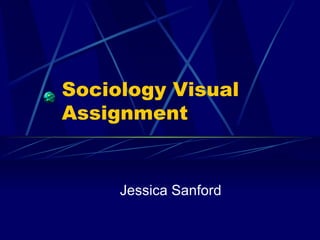 Sociology Visual Assignment Jessica Sanford 