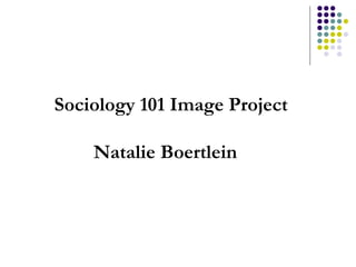Sociology 101 Image Project Natalie Boertlein 