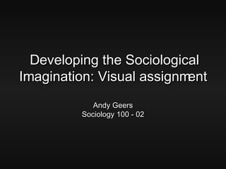 Developing the Sociological Imagination: Visual assignment Andy Geers Sociology 100 - 02 