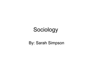 Sociology  By: Sarah Simpson 