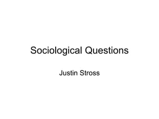 Sociological Questions Justin Stross 