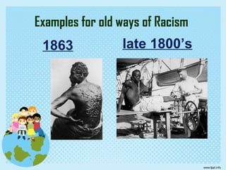 Examples for old ways of Racism
1863 late 1800’s
 