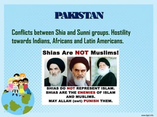 Conflicts between Shia and Sunni groups. Hostility
towards Indians, Africans and Latin Americans.
PAKISTANPAKISTAN
 