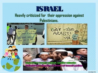 ISRAELISRAEL
Heavily criticized for their oppression against
Palestinians.
 