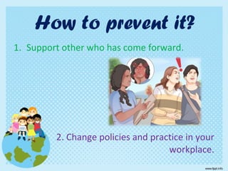 1. Support other who has come forward.
2. Change policies and practice in your
workplace.
How to prevent it?
 