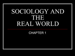 SOCIOLOGY AND
     THE
 REAL WORLD
    CHAPTER 1
 