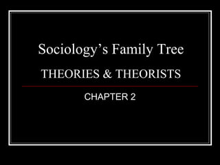 Sociology’s Family Tree
THEORIES & THEORISTS
       CHAPTER 2
 