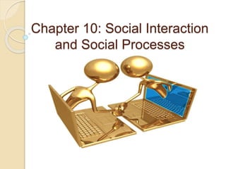 Chapter 10: Social Interaction 
and Social Processes 
 