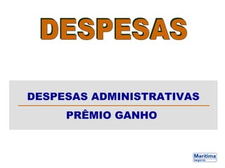DESPESAS ADMINISTRATIVAS
PRÊMIO GANHO
 