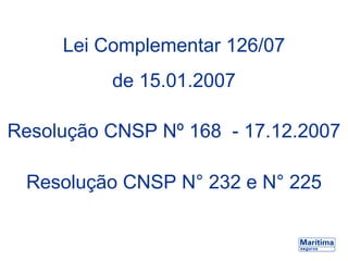Lei Complementar 126/07
de 15.01.2007
Resolução CNSP Nº 168 - 17.12.2007
Resolução CNSP N° 232 e N° 225
 