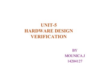 UNIT-5
HARDWARE DESIGN
VERIFICATION
BY
MOUNICA.J
14204127
 