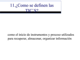 11.¿Como se definen las
TIC`S?
como el inicio de instrumentos y proceso utilizados
para recuperar, almacenar, organizar información
 