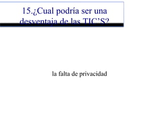 15.¿Cual podría ser una
desventaja de las TIC’S?
la falta de privacidad
 
