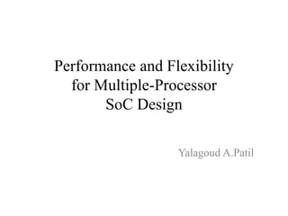 Performance and Flexibility
for Multiple-Processor
SoC Design
Yalagoud A.Patil
 
