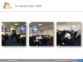 solarsecurity.ru +7	
  (499)	
  755-­‐07-­‐70
1я	
  линия	
  Solar	
  JSOC
12
 