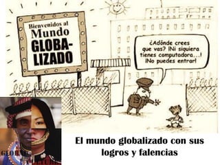 El mundo globalizado con sus
logros y falencias
 