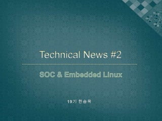 Technical News #2 SOC & Embedded Linux 19기 한승욱 