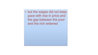 • but the wages did not keep
pace with rise in price and
the gap between the poor
and the rich widened
 