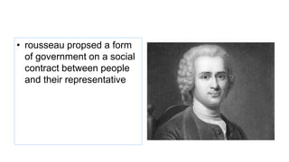 • rousseau propsed a form
of government on a social
contract between people
and their representative
 