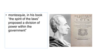 • montesquie, in his book
“the spirit of the laws”
proposed a division of
power within the
government”
 