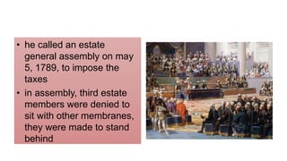 • he called an estate
general assembly on may
5, 1789, to impose the
taxes
• in assembly, third estate
members were denied to
sit with other membranes,
they were made to stand
behind
 