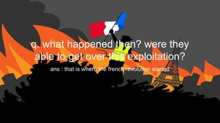 q. what happened then? were they
able to get over this exploitation?
ans : that is where the french revolution started
 