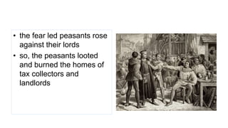 • the fear led peasants rose
against their lords
• so, the peasants looted
and burned the homes of
tax collectors and
landlords
 