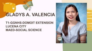 GLADYS A. VALENCIA
T1-GGNHS-DOMOIT EXTENSION
LUCENA CITY
MAED-SOCIAL SCIENCE
 