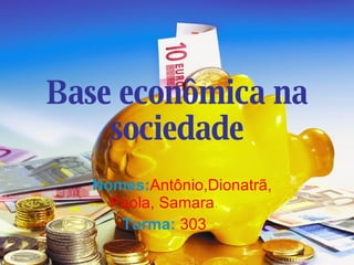 Base econômica na sociedade Nomes: Antônio,Dionatrã, Paola, Samara . Turma:   303 