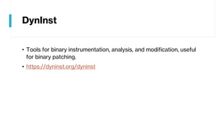 DynInst
• Tools for binary instrumentation, analysis, and modification, useful
for binary patching.
• https://dyninst.org/dyninst
 