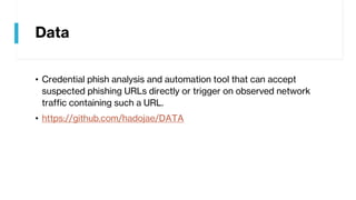 Data
• Credential phish analysis and automation tool that can accept
suspected phishing URLs directly or trigger on observed network
traffic containing such a URL.
• https://github.com/hadojae/DATA
 