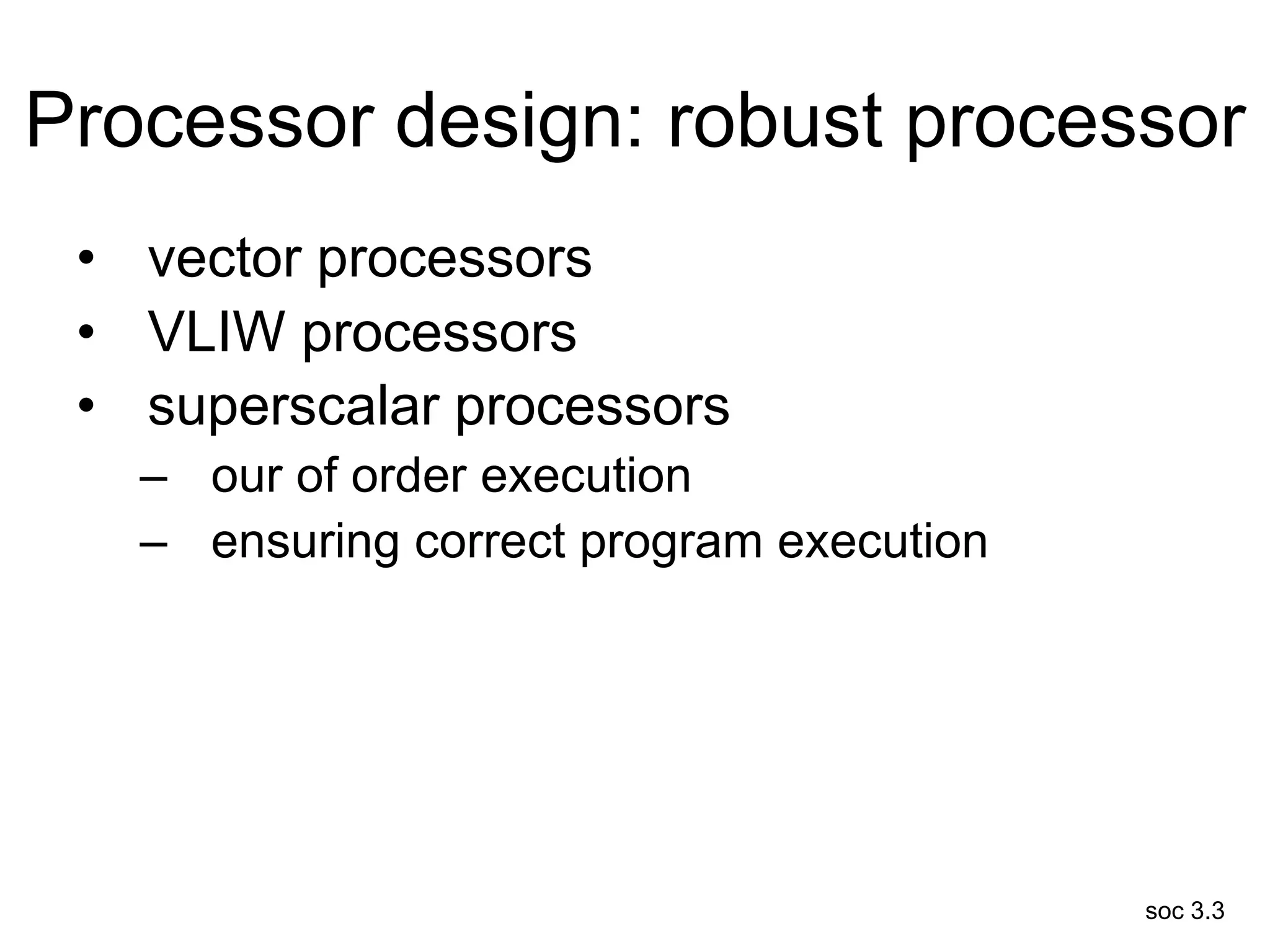 soc 3.3
Processor design: robust processor
• vector processors
• VLIW processors
• superscalar processors
– our of order execution
– ensuring correct program execution
 