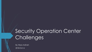 Security Operation Center
Challenges
By: Reza Adineh
2018-Oct-6
 