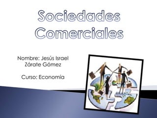Sociedades  Comerciales Nombre: Jesús Israel  Zárate Gómez Curso: Economía 