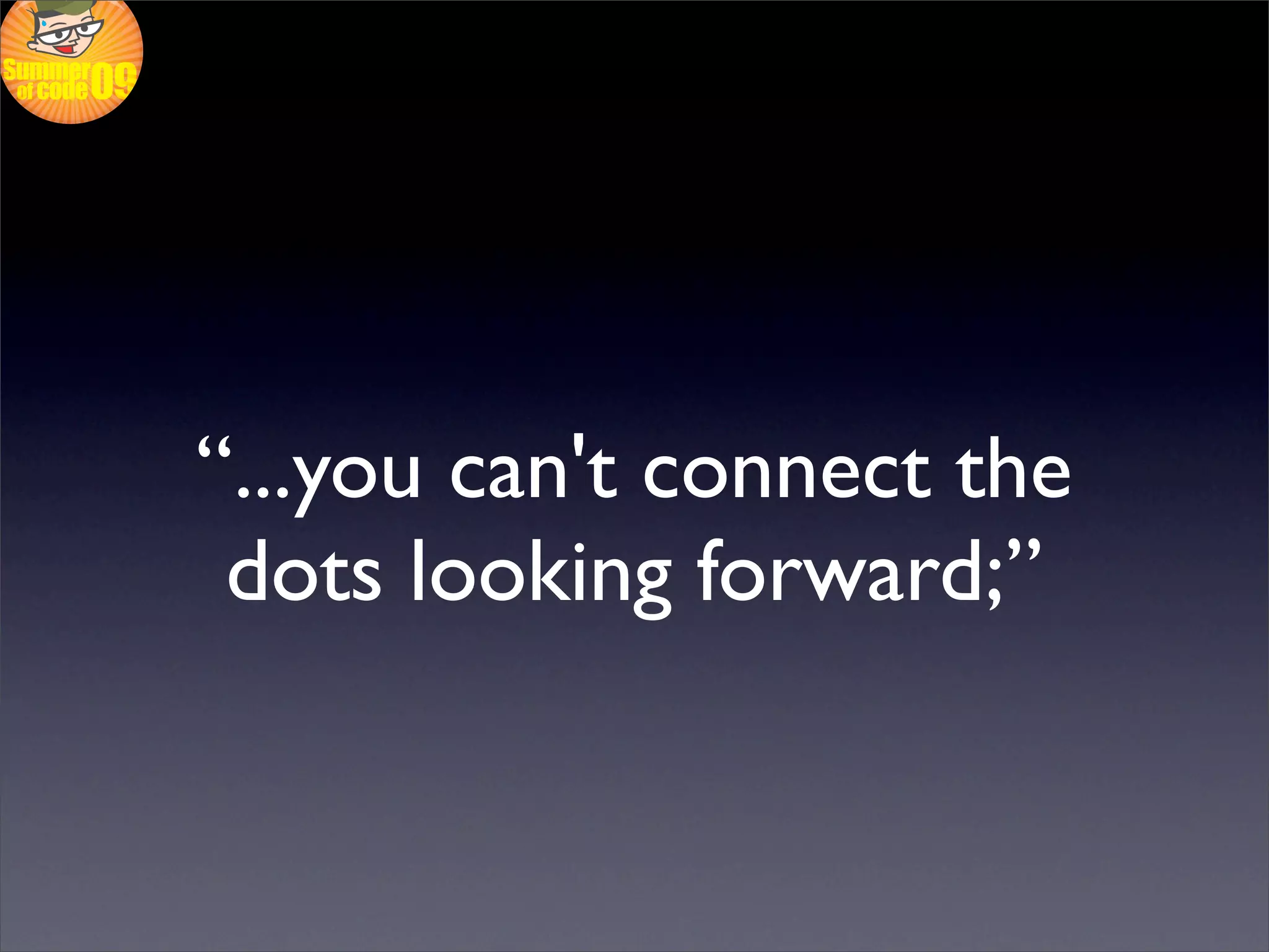 “...you can't connect the
 dots looking forward;”
 