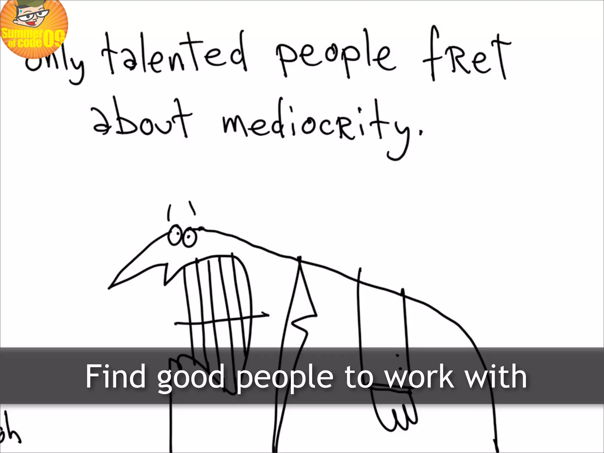 Find good people to work with
 